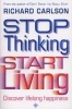 Stop Thinking, Start Living - Discover Lifelong Happiness (Paperback, Reissue) - Richard Carlson Photo