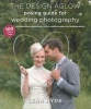 The Design Aglow Posing Guide for Wedding Photography - 100 Modern Ideas for Photographing Engagements, Brides, Wedding Couples, and Wedding Parties (Paperback) - Lena Hyde Photo