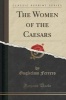 The Women of the Caesars (Classic Reprint) (Paperback) - Guglielmo Ferrero Photo