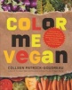 Color Me Vegan - Maximize Your Nutrient Intake and Optimize Your Health by Eating Antioxidant Rich, Fiber Packed, Color Intense Meals (Paperback) - Colleen Patrick Goudreau Photo