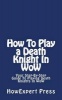 How to Play a Death Knight in Wow - Your Step-By-Step Guide to Playing Death Knights in Wow (Paperback) - Howexpert Press Photo