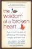 The Wisdom of a Broken Heart - How to Turn the Pain of a Breakup Into Healing, Insight, and New Love (Paperback) - Susan Piver Photo