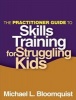 The Practitioner Guide to Skills Training for Struggling Kids (Paperback, New) - Michael L Bloomquist Photo