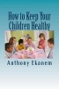 How to Keep Your Children Healthy (Paperback) - Anthony Ekanem Photo