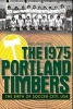 The 1975 Portland Timbers - The Birth of Soccer City, USA (Paperback) - Michael Orr Photo