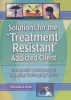 Solutions for the "Treatment Resistant" Addicted Client - Therapeutic Techniques for Engaging Challenging Clients (Hardcover) - Nicholas A Roes Photo