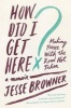 How Did I Get Here? - Making Peace with the Road Not Taken: A Memoir (Paperback) - Jesse Browner Photo