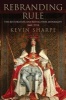 Rebranding Rule - The Restoration and Revolution Monarchy, 1660-1714 (Hardcover) - Kevin Sharpe Photo