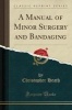 A Manual of Minor Surgery and Bandaging (Classic Reprint) (Paperback) - Christopher Heath Photo