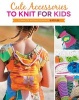 Cute Accessories to Knit for Kids - Complete Instructions for 8 Styles (Paperback) - Kate Oates Photo