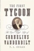 The First Tycoon - The Epic Life of Cornelius Vanderbilt (Hardcover, New) - T J Stiles Photo