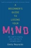 A Beginner's Guide to Losing Your Mind - Survival Techniques for Staying Sane (Paperback) - Emily Reynolds Photo