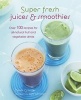 Super Fresh Juices and Smoothies - Over 100 Recipes for All-Natural Fruit and Vegetable Drinks (Hardcover) - Nicola Graimes Photo