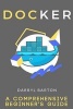 Docker - A Comprehensive Beginner's Guide - From A to Z Easy Steps (Paperback) - Darryl Barton Photo