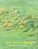 Felt Fabric Designs - Felt Craft Techniques and Recipes for Textile Artists (Hardcover) - Sheila Smith Photo