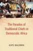 The Paradox of Traditional Chiefs in Democratic Africa (Paperback) - Kate Baldwin Photo