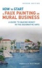 How to Start a Faux Painting or Mural Business - A Guide to Making Money in the Decorative Arts (Paperback, 2nd) - Rebecca F Pittman Photo