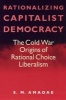 Rationalizing Capitalist Democracy - The Cold War Origins of Rational Choice Liberalism (Paperback, New edition) - SM Amadae Photo