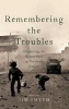 Remembering the Troubles - Contesting the Recent Past in Northern Ireland (Hardcover) - Jim Smyth Photo