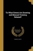 To What Extent Are Drawing and Manual Training Related? (Paperback) - Frank M Leavitt Photo