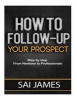 How to Follow-Up Your Prospect - Step by Step from Newbies to Professionals: How to Follow-Up Your Prospect: Step by Step from Newbies to Professionals (Paperback) - Sai James Photo