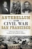 Antebellum and Civil War San Francisco - A Western Theater for Northern & Southern Politics (Paperback) - Monika Trobits Photo