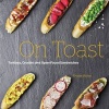 On Toast - Tartines, Crostini, and Open-Faced Sandwiches (Hardcover) - Kristan Raines Photo