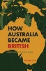 How Australia Became British - Empire and the China Trade (Paperback) - Howard T Fry Photo