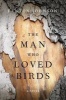 The Man Who Loved Birds - A Novel (Hardcover) - Fenton Johnson Photo