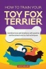 How to Train Your Toy Fox Terrier (Dog Training Collection) - Combine Love and Kindness with Positive Reinforcement and No-Fail Techniques (Paperback) - Cathy Millan Photo