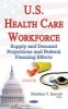 U.S. Health Care Workforce - Supply & Demand Projections & Federal Planning Efforts (Hardcover) - Sheldon T Barrett Photo