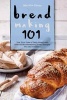 Bread Making 101 - Get Your Dose of Daily Bread with Over 25 Mouthwatering Bread Recipes You Can't Resist! (Paperback) - Martha Stone Photo