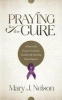 Praying for the Cure - A Powerful Prayer Guide for Comfort and Healing from Cancer (Paperback) - Mary J Nelson Photo