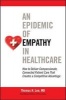 An Epidemic of Empathy in Healthcare - How to Deliver Compassionate, Connected Patient Care That Creates a Competitive Advantage (Hardcover) - Thomas H Lee Photo