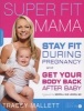 Super Fit Mama - Stay Fit During Pregnancy and Get Your Body Back After Baby (Paperback) - Tracey Mallett Photo