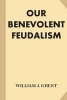 Our Benevolent Feudalism (Paperback) - William J Ghent Photo