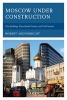 Moscow Under Construction - City Building, Place-Based Protest, and Civil Society (Hardcover) - Robert Argenbright Photo