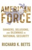 American Force - Dangers, Delusions, and Dilemmas in National Security (Hardcover) - Richard K Betts Photo