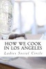 How We Cook in Los Angeles - A Practical Cook-Book Containing Six Hundred or More Recipes, Selected and Tested by Over Two Hundred Well Known Hostesses. (Paperback) - Ladies Social Circle Photo