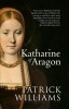 Katharine of Aragon - The Tragic Story of Henry VIII's First Unfortunate Wife (Paperback) - Patrick Williams Photo