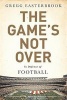 The Game's Not Over - In Defense of Football (Hardcover) - Gregg Easterbrook Photo