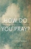 How Do You Pray? - Inspiring Responses from Religious Leaders, Spiritual Guides, Healers, Activists & Other Lovers of Humanity (Paperback) - Celeste Yacoboni Photo