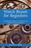 Watch Repair For Beginners - An Illustrated How-to-guide for the Beginner Watch Repairer (Paperback) - Harold Caleb Kelly Photo