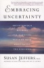 Embracing Uncertainty - Breakthrough Methods For Achieving Peace Of Mind When Facing The Unknown (Paperback, First) - Susan Jeffers Photo