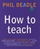 How to Teach - A Handbook for NQTs : The Ultimate, (and Ultimately Irrelevant) Look at What You Should be Doing in Your Classroom If You Want to be the Best Teacher You Can Possibly be (Paperback) - Phil Beadle Photo