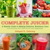 The Complete Juicer - A Healthy Guide to Making Delicious, Nutritious Juice and Growing Your Own Fruits and Vegetables (Hardcover) - Abigail R Gehring Photo