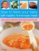 How to Feed Your Baby with Healthy and Homemade Meals - Give Your Baby the Very Best Start in Life with 70 Easy-to-make Step-by-step Tempting Recipes for Deliciously Wholesome Purees and Nutritional First Solids (Paperback) - Sara Lewis Photo