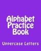 Alphabet Practice Book - Uppercase Letters (Paperback) - Richard B Foster Photo