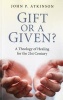 Gift or a Given? - A Theology of Healing for the 21st Century (Paperback) - John P Atkinson Photo