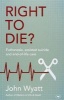 Right to Die? - Euthanasia, Assisted Suicide and End-of-Life Care (Paperback) - John Wyatt Photo